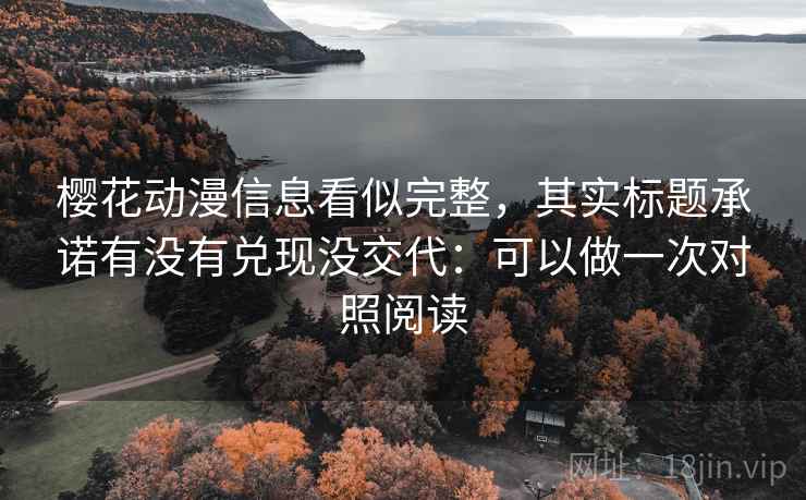 樱花动漫信息看似完整,其实标题承诺有没有兑现没交代:可以做一次对照阅读 樱花动漫信息看似完整,其实标题承诺有没有兑现没交代:可以做一次对照阅读