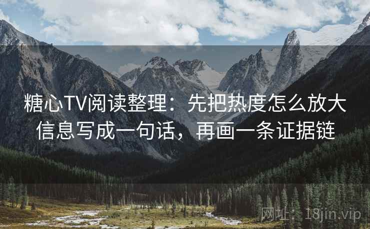 糖心TV阅读整理：先把热度怎么放大信息写成一句话，再画一条证据链