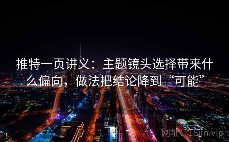 推特一页讲义：主题镜头选择带来什么偏向，做法把结论降到“可能”