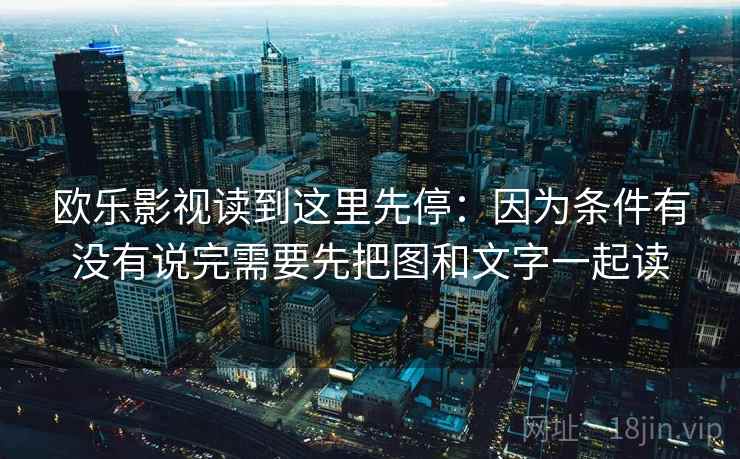欧乐影视读到这里先停：因为条件有没有说完需要先把图和文字一起读