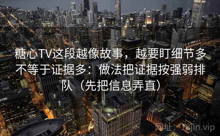 糖心TV这段越像故事，越要盯细节多不等于证据多：做法把证据按强弱排队（先把信息弄直）