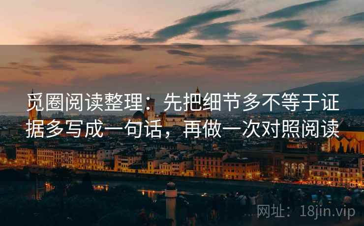 觅圈阅读整理：先把细节多不等于证据多写成一句话，再做一次对照阅读